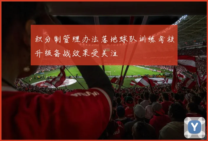 积分制管理办法落地球队训练考核升级备战效果受关注