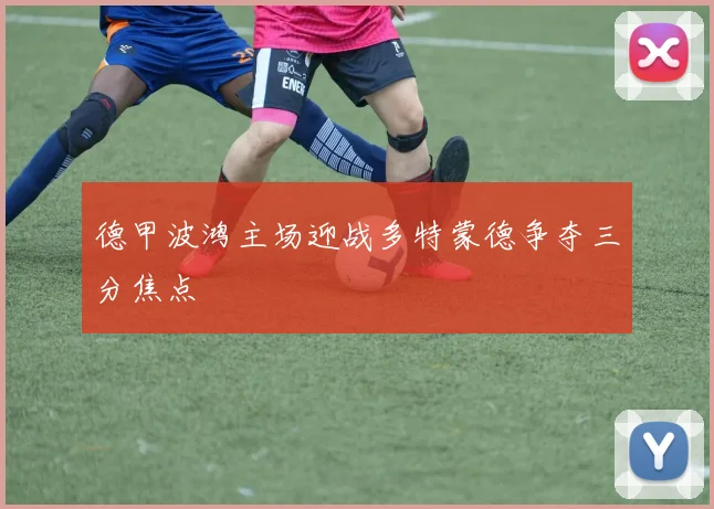 德甲波鸿主场迎战多特蒙德争夺三分焦点
